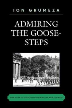 Paperback Admiring the Goose-Steps: How Hitler Succeeded in Intimidating the World Powers Book