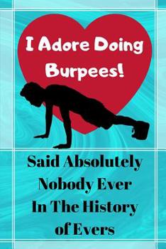 I Adore Doing Burpees! Said Absolutely Nobody Ever In The History Of Evers: 8-Week Exercise And Diet Fitness Log/Tracker - 178 pages, 6 x 9