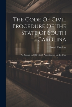 Paperback The Code Of Civil Procedure Of The State Of South Carolina: As Revised In 1882: With Amendments Up To Date Book