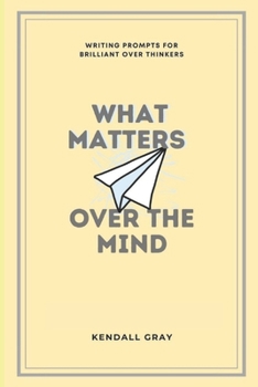 Paperback What Matters Over the Mind: Writing Prompts for Brilliant Over Thinkers Book