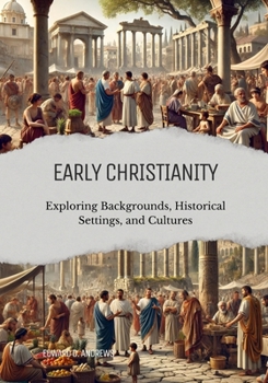 EARLY CHRISTIANITY: Exploring Backgrounds, Historical Settings, and Cultures
