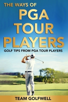 The Ways of PGA Tour Players: Golf Tips from PGA Tour Players