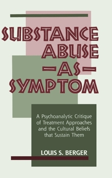 Substance Abuse As A Symptom: A Psychoanalytic Critique of Treatment Approaches and the Cultural Beliefs That Sustain them