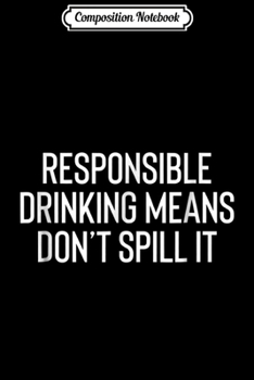 Paperback Composition Notebook: Responsible Drinking Means Don't Spill It Funny Journal/Notebook Blank Lined Ruled 6x9 100 Pages Book