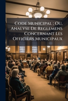 Paperback Code Municipal; Ou, Analyse De Reglemens Concernant Les Officiers Municipaux [French] Book