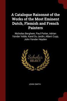 A Catalogue Raisonné of the Works of the Most Eminent Dutch, Flemish and French Painters: Nicholas Berghem, Paul Potter, Adrian Vander Velde, Karel Du Jardin, Albert Cuyp, John Vander Heyden - Book #5 of the A Catalogue Raisonné of the Works of the Most Eminent Dutch, Flemish, and French Painters