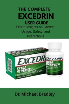 Paperback The Complete Exedrin User Guide: Expert Insights on Correct Usage, Safety, and Interactions. Book