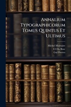 Paperback Annalium Typographicorum Tomus Quintus Et Ultimus: Indicem In Tomos Quatuor Praeeuntes Complectens Book