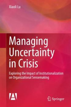 Hardcover Managing Uncertainty in Crisis: Exploring the Impact of Institutionalization on Organizational Sensemaking Book