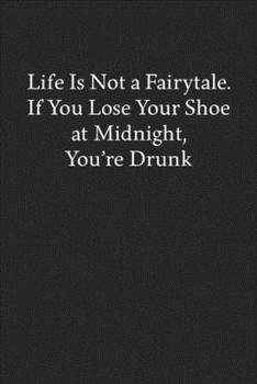 Paperback Life Is Not a Fairytale. If You Lose Your Shoe at Midnight, You're Drunk: Blank Funny Lined Journal - Black Sarcastic Notebook Book