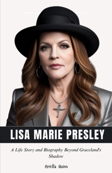 Lisa Marie Presley: A Life Story and Biography Beyond Graceland's Shadow