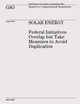 Paperback Solar Energy: Federal Initiatives Overlap but Take Measures to Avoid Duplication (GAO-12-843) Book