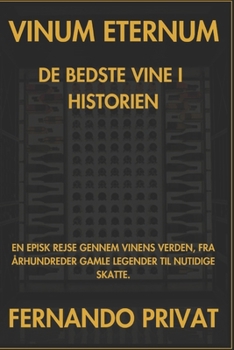 VINUM ETERNUM DE BEDSTE VINE I HISTORIEN: EN EPISK REJSE GENNEM VINENS VERDEN, FRA ÅRHUNDREDER GAMLE LEGENDER TIL NUTIDIGE SKATTE. (Danish Edition)