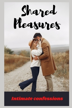 Shared pleasures (vol 5): Intimate confessions, adult sex, erotic stories, love