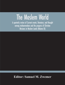 The Moslem World; A Quarterly Review Of Current Events, Literature, And Thought Among Mohammedans And The Progress Of Christian Missions In Moslem Lan