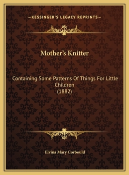 Mother's Knitter: Containing Some Patterns Of Things For Little Children