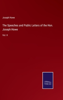 Hardcover The Speeches and Public Letters of the Hon. Joseph Howe: Vol. II Book