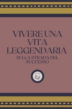 Paperback Vivere Una Vita Leggendaria: Sulla Strada del Successo [Italian] Book