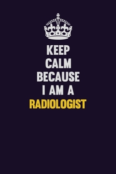 Paperback Keep Calm Because I Am A Radiologist: Motivational and inspirational career blank lined gift notebook with matte finish Book