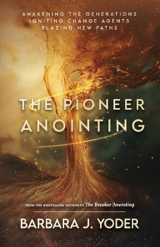 Paperback The Pioneer Anointing: Awakening the Generations. Igniting Change Agents. Blazing New Paths. Book