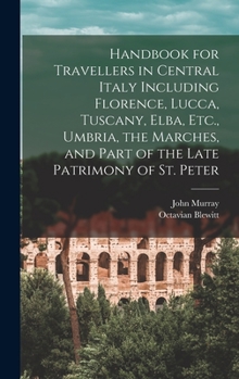 Hardcover Handbook for Travellers in Central Italy Including Florence, Lucca, Tuscany, Elba, Etc., Umbria, the Marches, and Part of the Late Patrimony of St. Pe Book