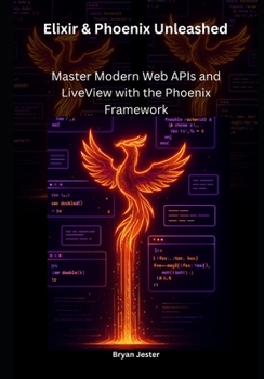 Paperback Elixir & Phoenix Unleashed: Master Modern Web APIs and LiveView with the Phoenix Framework Book