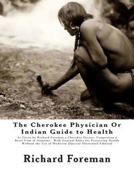 Paperback The Cherokee Physician Or Indian Guide to Health: As Given by Richard Foreman a Cherokee Doctor; Comprising a Brief View of Anatomy.: With General Rul Book