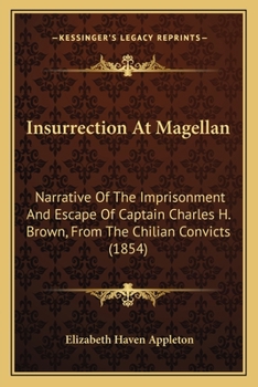 Paperback Insurrection At Magellan: Narrative Of The Imprisonment And Escape Of Captain Charles H. Brown, From The Chilian Convicts (1854) Book