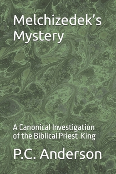 Melchizedek’s Mystery: A Canonical Investigation of the Biblical Priest-King