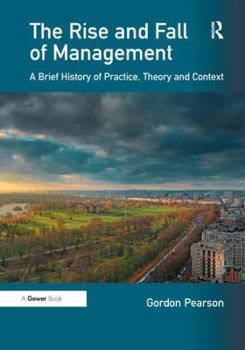 Hardcover The Rise and Fall of Management: A Brief History of Practice, Theory and Context Book