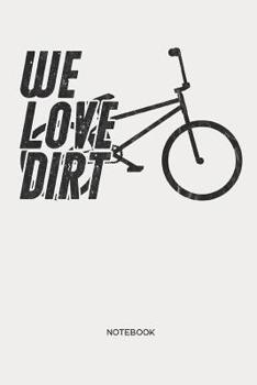 Paperback We Love Dirt Notebook: Bicycle BMX Notebook Gift for Cyclists, Bike, BMX and Racing BMX Fans, Children, Teenagers, Women and Men Book