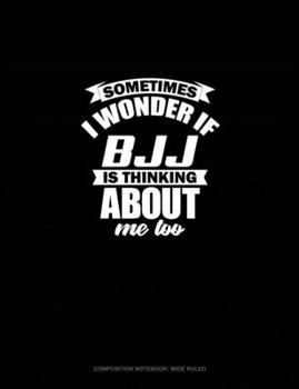 Sometimes I Wonder If BJJ Is Thinking About Me Too: Composition Notebook: Wide Ruled