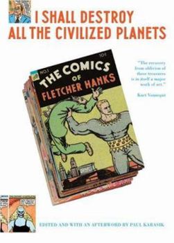 I Shall Destroy All the Civilized Planets: The Comics of Fletcher Hanks - Book #1 of the Complete Works of Fletcher Hanks