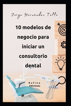 Diez modelos de negocio para iniciar un consultorio dental (Spanish Edition)