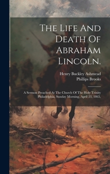 Hardcover The Life And Death Of Abraham Lincoln.: A Sermon Preached At The Church Of The Holy Trinity Philadelphia, Sunday Morning, April 23, 1865, Book