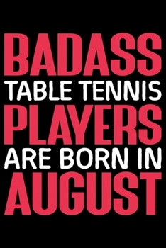 Badass Table Tennis Player Are Born In August: Best Tennis Player Journal Notebook - Tennis Lover Gifts – Tennis Player Life Notebook Journal - Funny Tennis Ball Diary