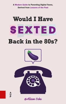 Paperback Would I Have Sexted Back in the 80s?: A Modern Guide to Parenting Digital Teens, Derived from Lessons of the Past Book