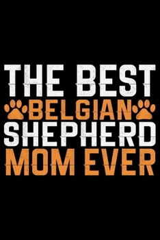 The Best Belgian Shepherd Mom Ever: Cool Belgian Shepherd Dog Journal Notebook – Funny Belgian Shepherd - Belgian Shepherd Owner Gifts. 6 x 9 in 120 pages