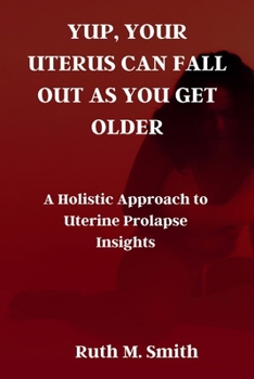 Paperback Yup, Your Uterus Can Fall Out as You Get Older: A Holistic Approach to Uterine Prolapse Insights Book