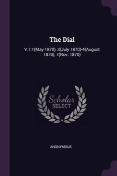 Paperback The Dial: V.1:1(May 1870), 3(July 1870)-4(August 1870), 7(Nov. 1870) Book