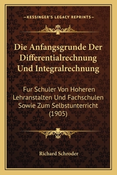 Paperback Die Anfangsgrunde Der Differentialrechnung Und Integralrechnung: Fur Schuler Von Hoheren Lehranstalten Und Fachschulen Sowie Zum Selbstunterricht (190 [German] Book