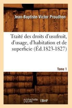 Paperback Traité Des Droits d'Usufruit, d'Usage, d'Habitation Et de Superficie. Tome 1 (Éd.1823-1827) [French] Book