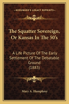 Paperback The Squatter Sovereign, Or Kansas In The 50's: A Life Picture Of The Early Settlement Of The Debatable Ground (1883) Book