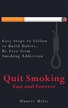 Hardcover Quit Smoking Fast and Forever: Easy Steps to Follow to Build Habits, Be Free from Smoking Addiction Book