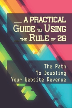 Paperback A Practical Guide To Using The Rule Of 26: The Path To Doubling Your Website Revenue: Large Enterprise Companies Book