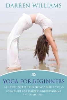 Paperback Yoga for Beginners: All You Need to Know about Yoga: Yoga Guide for Starters Understanding the Essentials Book