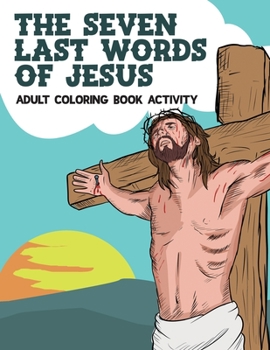 Paperback The Seven Last Words Of Jesus Adult Coloring Book Activity: Devotional Bible Reflections And Daily Meditation On Christ's Love And Suffering From The [Large Print] Book