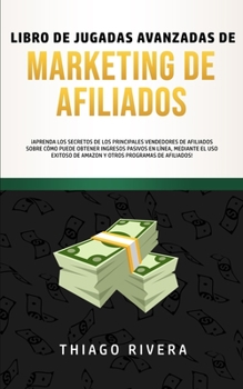 Paperback Libro de Jugadas Avanzadas de Marketing de Afiliados: ¡Aprenda los Secretos de los Principales Vendedores de Afiliados Sobre Cómo Puede Obtener Ingres [Spanish] Book