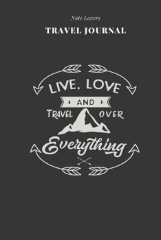 Live, Love And Travel Over Everything - Travel Journal: Traveler's Notebook For Men & Women | Log Destination, Flight Info, Packing List, Accommodation, Checklist & More