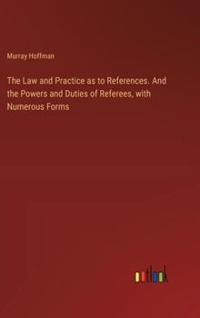 Hardcover The Law and Practice as to References. And the Powers and Duties of Referees, with Numerous Forms Book